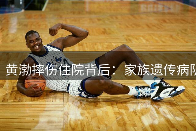 黄渤摔伤住院背后：家族遗传病阴影笼罩的中年焦虑